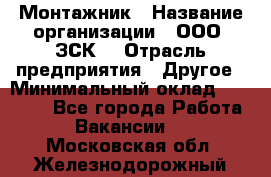 Монтажник › Название организации ­ ООО "ЗСК" › Отрасль предприятия ­ Другое › Минимальный оклад ­ 80 000 - Все города Работа » Вакансии   . Московская обл.,Железнодорожный г.